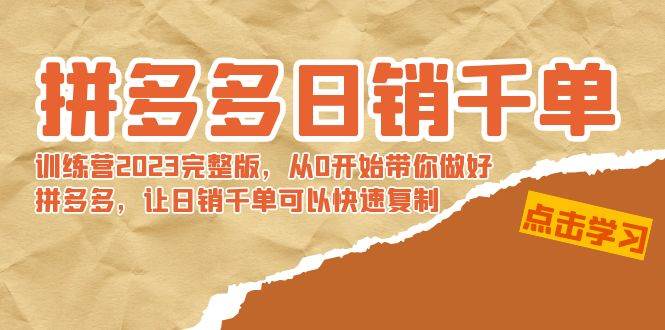 拼多多日销千单训练营2023完 拼多多日销千单训练营2023完整版，从0开始带你做好拼多多，让日销千单可以快速复制-石龙大哥笔记