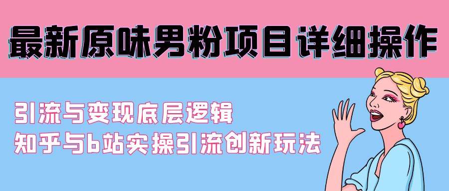 最新原味男粉项目详细操作 引流与变现底层逻辑+知乎与b站实操引流创新玩法-石龙大哥笔记