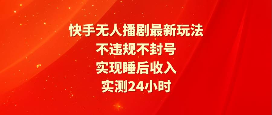 快手无人播剧最新玩法，实测24小时不违规不封号，实现睡后收入-石龙大哥笔记