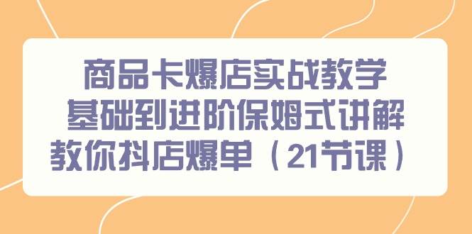 商品卡爆店实战教学，基础到进阶保姆式讲解教你抖店爆单（21节课）-石龙大哥笔记