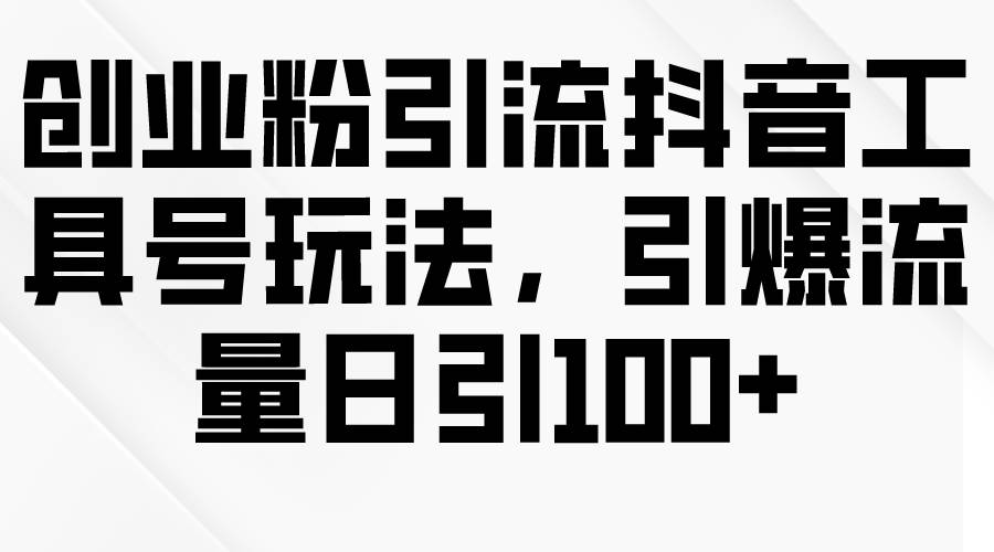 创业粉引流抖音工具号玩法，引爆流量日引100+-石龙大哥笔记