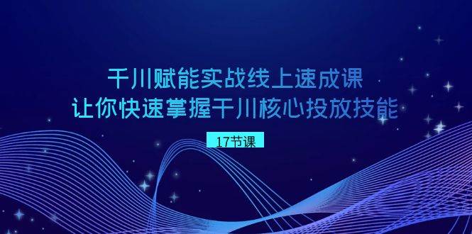 千川 赋能实战线上速成课，让你快速掌握干川核心投放技能-石龙大哥笔记