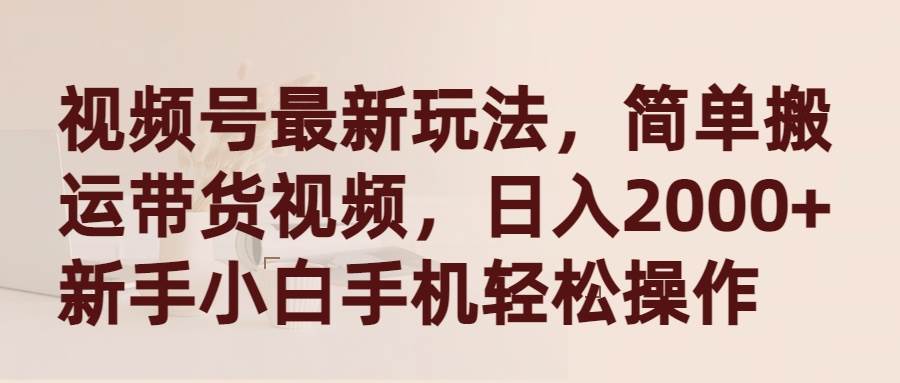 视频号最新玩法，简单搬运带货视频，日入2000+，新手小白手机轻松操作-石龙大哥笔记