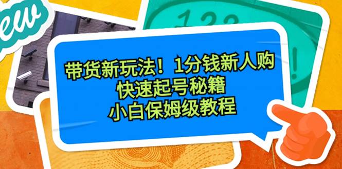 带货新玩法！1分钱新人购，快速起号秘籍！小白保姆级教程-石龙大哥笔记