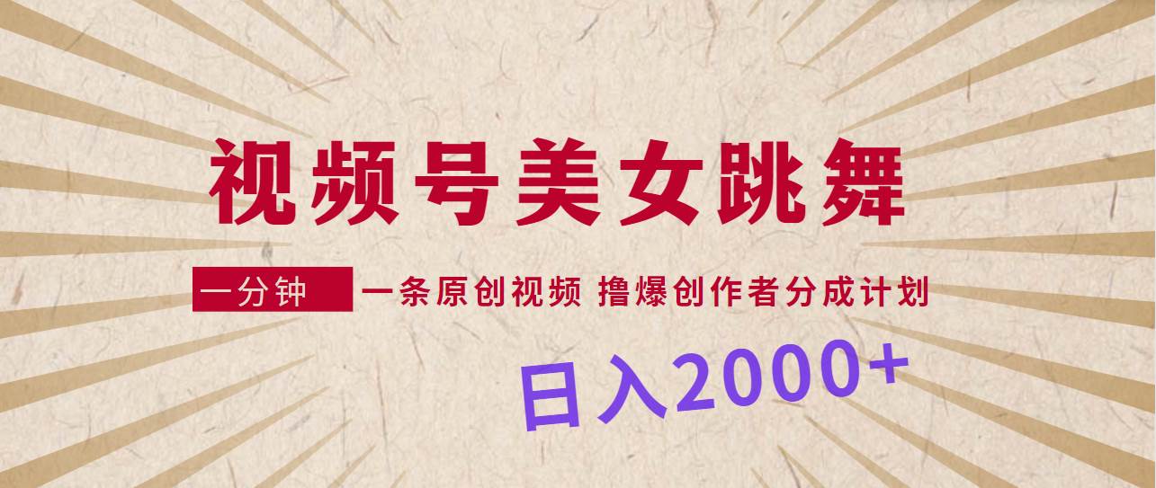 视频号，美女跳舞，一分钟一条原创视频，撸爆创作者分成计划，日入2000+-石龙大哥笔记