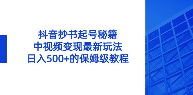 抖音抄书起号秘籍，中视频变现最新玩法，日入500+的保姆级教程！-石龙大哥笔记