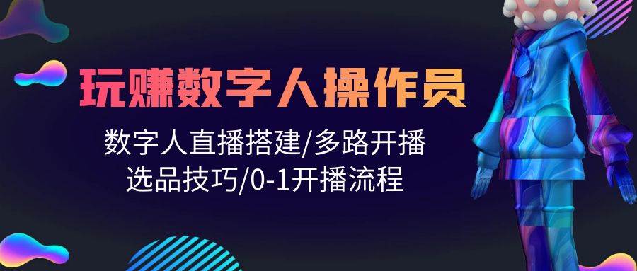 人人都能玩赚数字人操作员 数字人直播搭建/多路开播/选品技巧/0-1开播流程-石龙大哥笔记