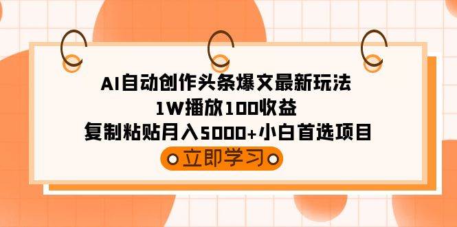 AI自动创作头条爆文最新玩法 1W播放100收益 复制粘贴月入5000+小白首选项目-石龙大哥笔记