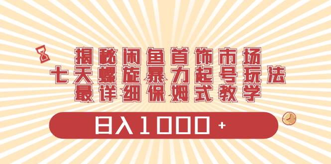 揭秘闲鱼首饰市场，七天螺旋暴力起号玩法，最详细保姆式教学，日入1000+-石龙大哥笔记