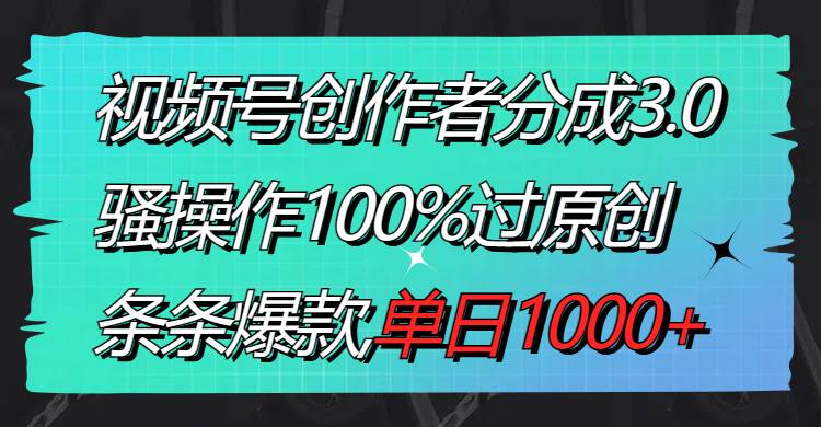 视频号创作者分成3.0玩法，骚操作100%过原创，条条爆款，单日1000+-石龙大哥笔记