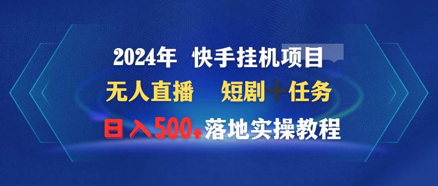 2024年 快手挂机项目无人直播 短剧＋任务日入500+落地实操教程-石龙大哥笔记