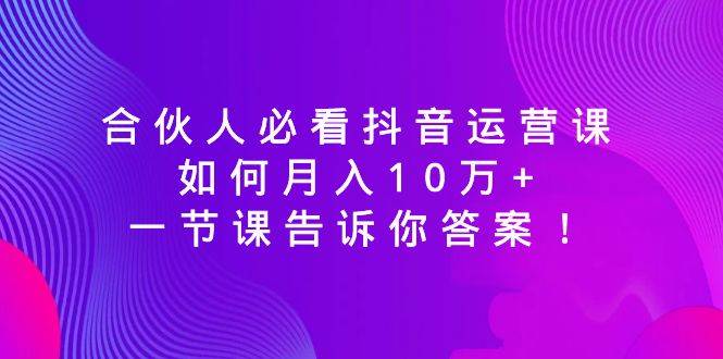 合伙人必看抖音运营课，如何月入10万+，一节课告诉你答案！-石龙大哥笔记