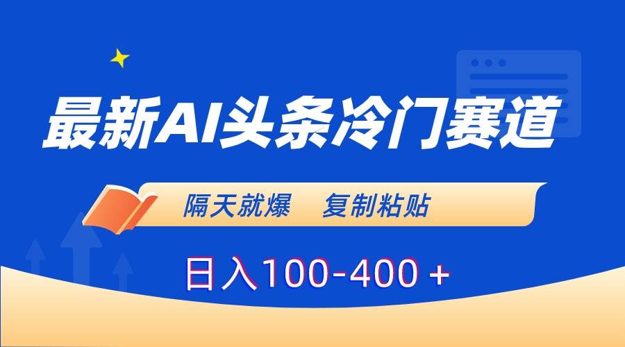 最新AI头条冷门赛道，隔天就爆，复制粘贴日入100-400＋-石龙大哥笔记