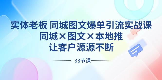 实体老板 同城图文爆单引流实战课，同城×图文×本地推，让客户源源不断-石龙大哥笔记