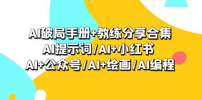 AI破局手册+教练分享合集：AI提示词/AI+小红书 /AI+公众号/AI+绘画/AI编程-石龙大哥笔记