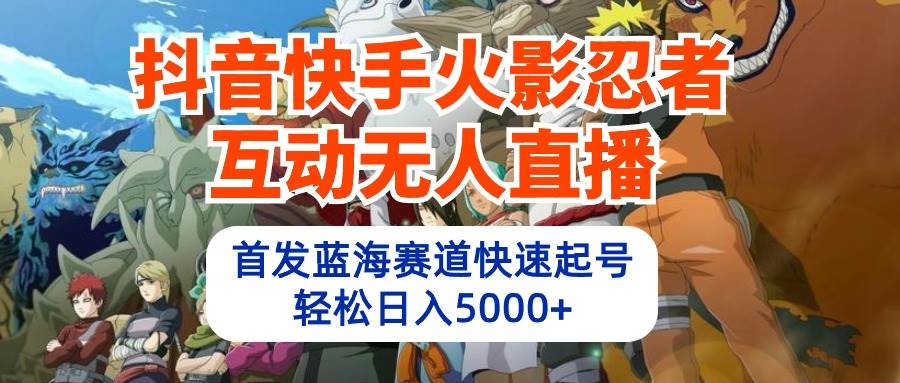 抖音快手火影忍者互动无人直播 蓝海赛道快速起号 日入5000+教程+软件+素材-石龙大哥笔记