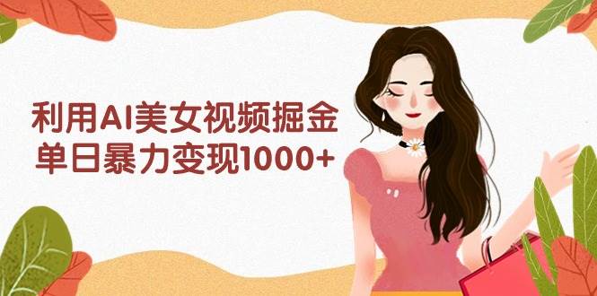 利用AI美女视频掘金，单日暴力变现1000+，多平台高收益，小白跟着干就完…-石龙大哥笔记