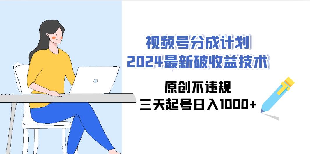 视频号分成计划2024最新破收益技术，原创不违规，三天起号日入1000+-石龙大哥笔记