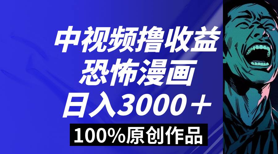 中视频恐怖漫画暴力撸收益，日入3000＋，100%原创玩法，小白轻松上手多…-石龙大哥笔记