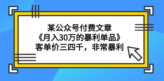 某公众号付费文章《月入30万的暴利单品》客单价三四千，非常暴利-石龙大哥笔记