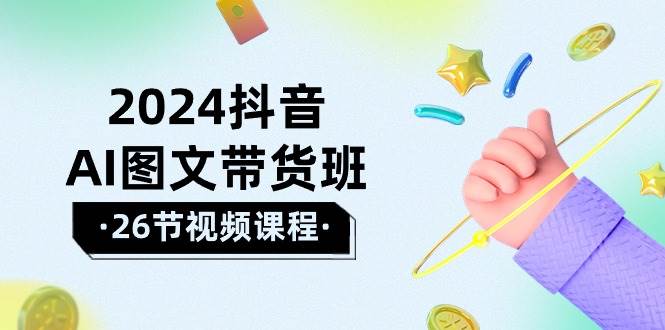 2024抖音AI图文带货班：在这个赛道上  乘风破浪 拿到好效果（26节课）-石龙大哥笔记