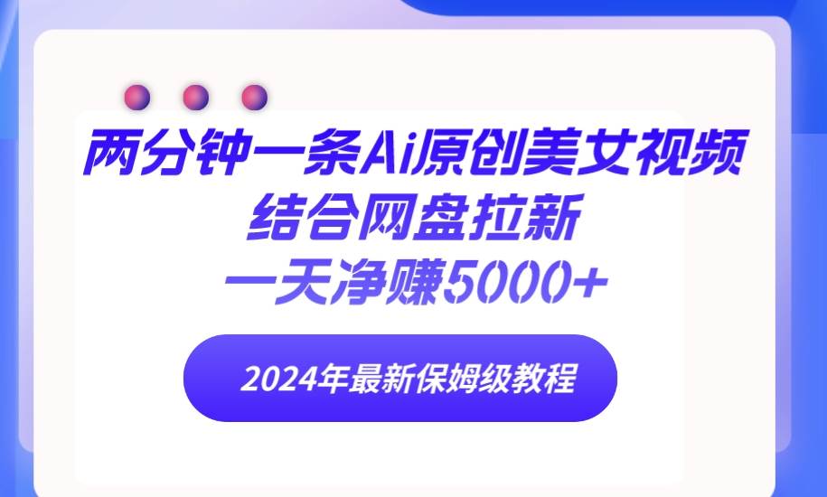 两分钟一条Ai原创美女视频结合网盘拉新，一天净赚5000+ 24年最新保姆级教程-石龙大哥笔记