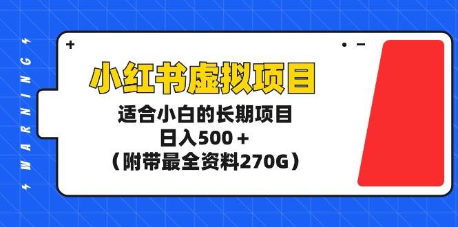 小红书虚拟项目，适合小白的长期项目，日入500＋（附带最全资料270G）-石龙大哥笔记