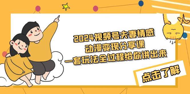 2024视频号夫妻情感动漫变现分享课 一套玩法全过程给你讲出来（教程+素材）-石龙大哥笔记