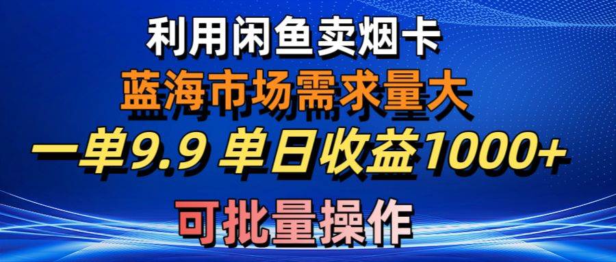 利用咸鱼卖烟卡，蓝海市场需求量大，一单9.9单日收益1000+，可批量操作-石龙大哥笔记