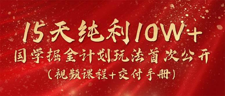 15天纯利10W+，国学掘金计划2024玩法全网首次公开（视频课程+交付手册）-石龙大哥笔记