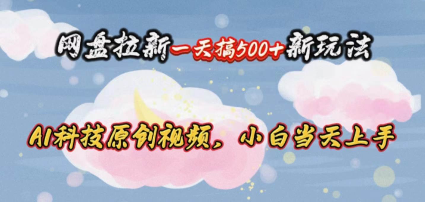 网盘拉新一天搞500新玩法，Ai科技原创视频，小白当天上手-石龙大哥笔记