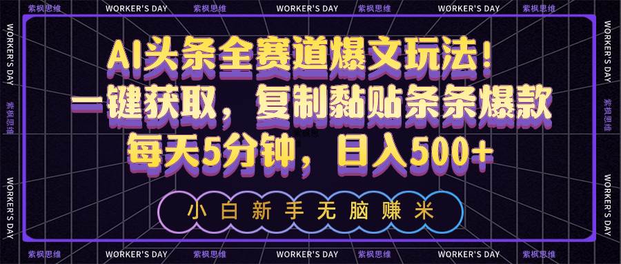 AI头条全赛道爆文玩法！一键获取，复制黏贴条条爆款，每天5分钟，日入500+-石龙大哥笔记