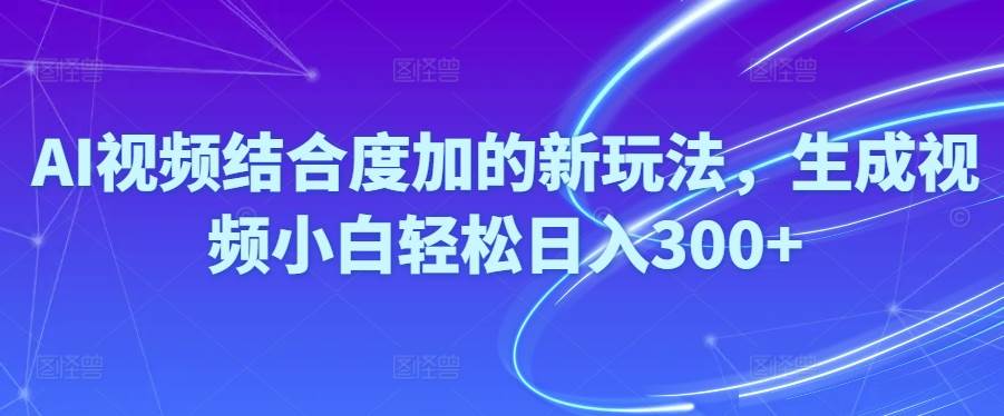 Ai视频结合度加的新玩法,生成视频小白轻松日入300+-石龙大哥笔记