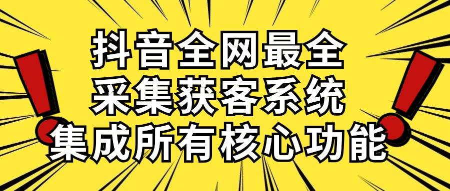 抖音全网最全采集获客系统，集成所有核心功能，日引500+-石龙大哥笔记