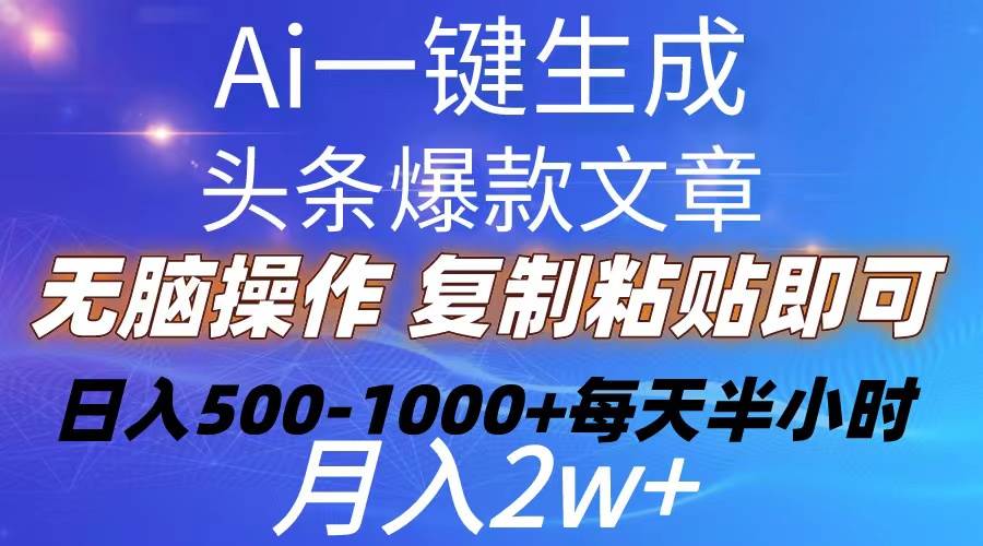 Ai一键生成头条爆款文章  复制粘贴即可简单易上手小白首选 日入500-1000+-石龙大哥笔记