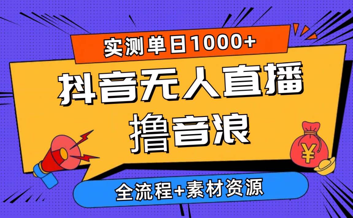 2024抖音无人直播撸音浪新玩法 日入1000+ 全流程+素材资源-石龙大哥笔记