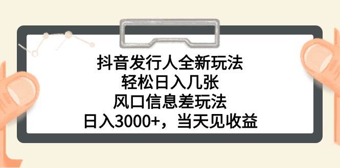 抖音发行人全新玩法，轻松日入几张，风口信息差玩法，日入3000+，当天…-石龙大哥笔记