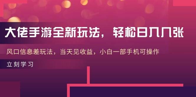 大佬手游全新玩法，轻松日入几张，风口信息差玩法，当天见收益，小白一…-石龙大哥笔记