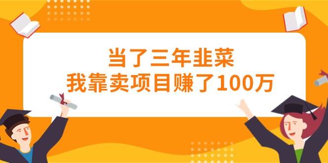 当了三年韭菜我靠卖项目赚了100万-石龙大哥笔记