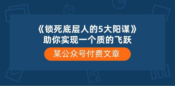 某付费文章《锁死底层人的5大阳谋》助你实现一个质的飞跃-石龙大哥笔记