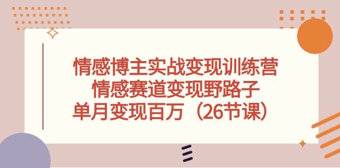 情感博主实战变现训练营，情感赛道变现野路子，单月变现百万（26节课）-石龙大哥笔记