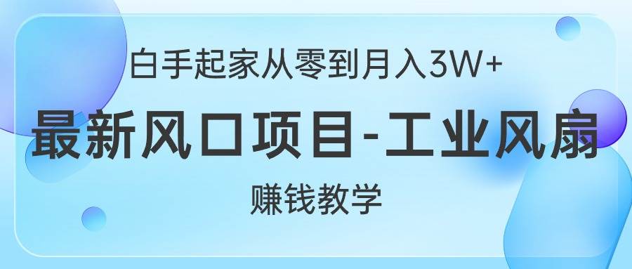 白手起家从零到月入3W+，最新风口项目-工业风扇赚钱教学-石龙大哥笔记