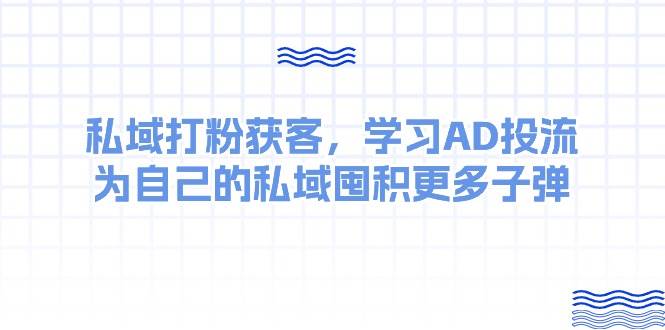 某收费课：私域打粉获客，学习AD投流，为自己的私域囤积更多子弹-石龙大哥笔记