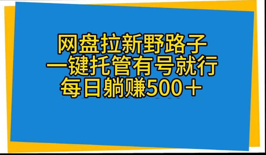 网盘拉新野路子，一键托管有号就行，全自动代发视频，每日躺赚500＋-石龙大哥笔记