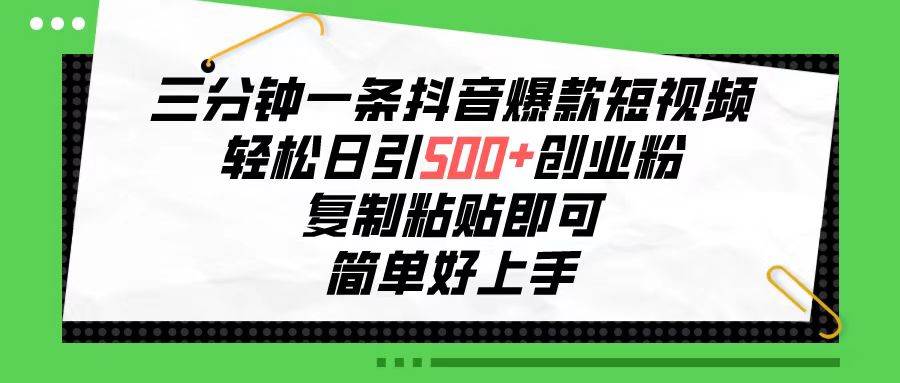 三分钟一条抖音爆款短视频，轻松日引500+创业粉，复制粘贴即可，简单好…-石龙大哥笔记