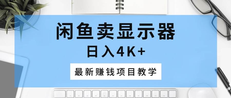 闲鱼卖显示器，日入4K+，最新赚钱项目教学-石龙大哥笔记