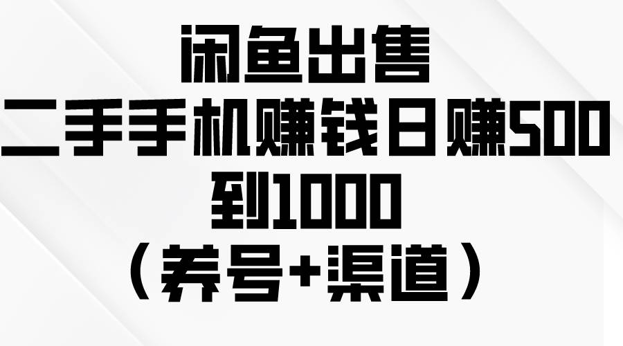 闲鱼出售二手手机赚钱，日赚500到1000（养号+渠道）-石龙大哥笔记