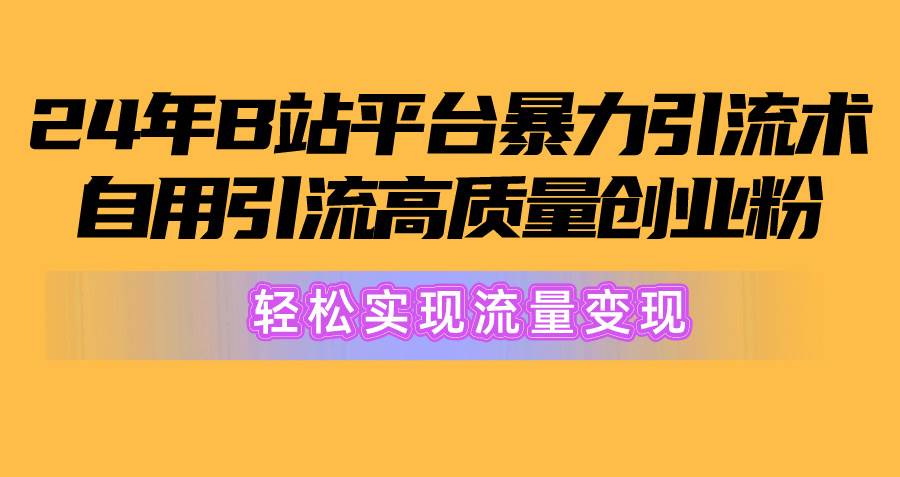 2024年B站平台暴力引流术，自用引流高质量创业粉，轻松实现流量变现！-石龙大哥笔记