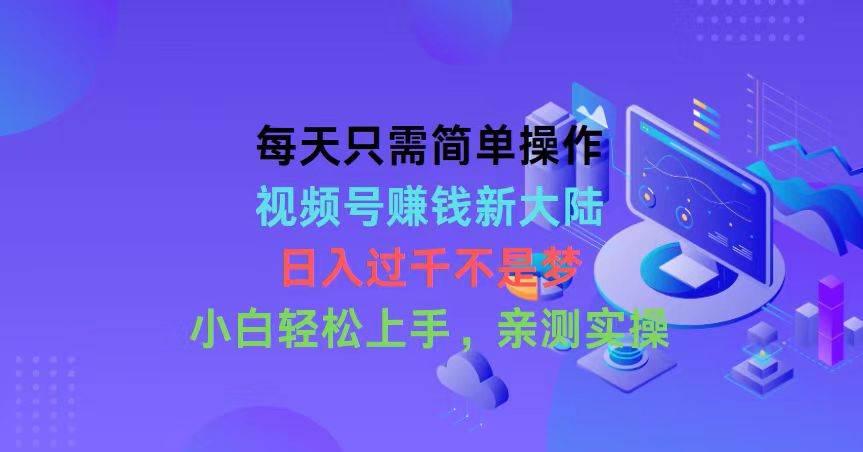 每天只需简单操作，视频号赚钱新大陆，日入过千不是梦，小白轻松上手，…-石龙大哥笔记