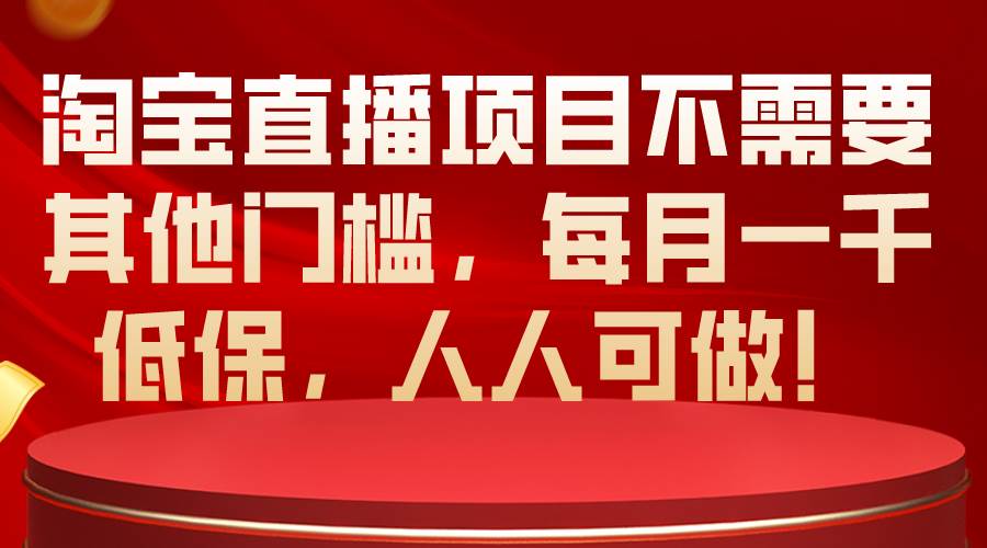 淘宝直播项目不需要其他门槛，每月一千低保，人人可做！-石龙大哥笔记